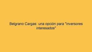 Belgrano Cargas: una opción para "inversores interesados"