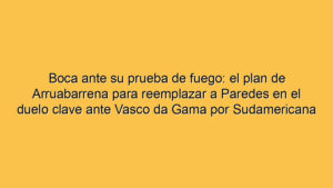 Boca ante su prueba de fuego: el plan de Arruabarrena para reemplazar a Paredes en el duelo clave ante Vasco da Gama por Sudamericana