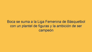 Boca se suma a la Liga Femenina de Básquetbol con un plantel de figuras y la ambición de ser campeón