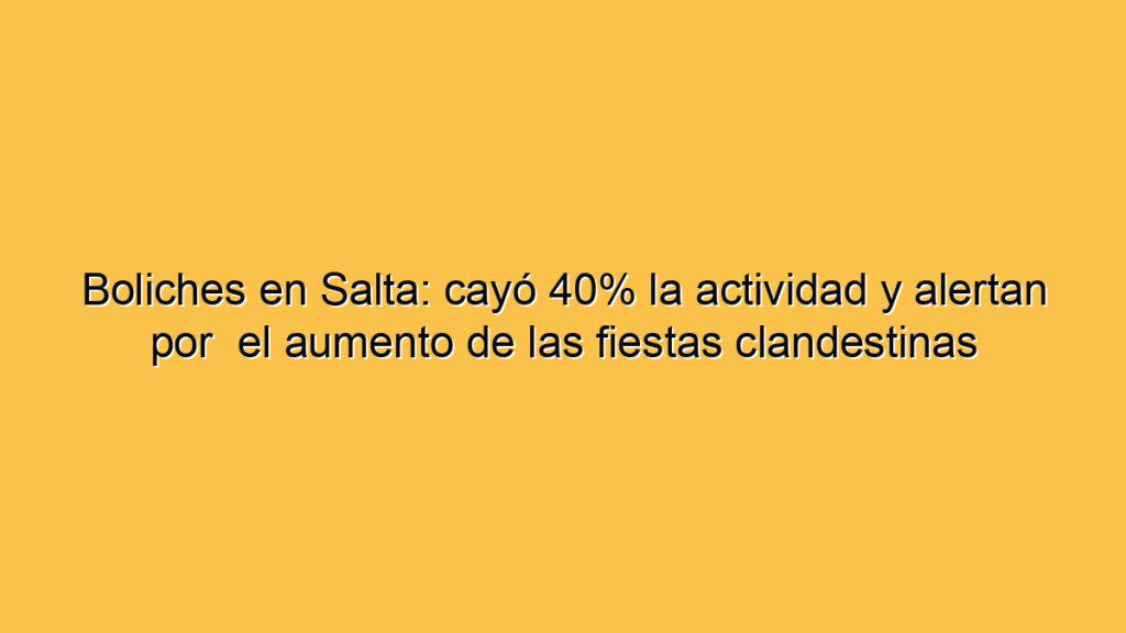 Boliches en Salta: cayó 40% la actividad y alertan por  el aumento de las fiestas clandestinas