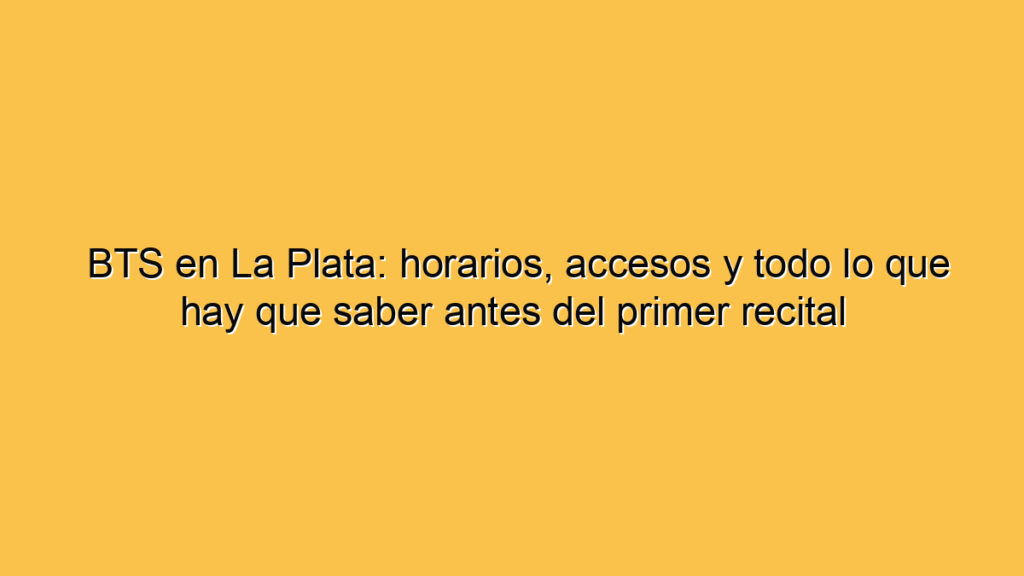BTS en La Plata: horarios, accesos y todo lo que hay que saber antes del primer recital