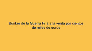 Búnker de la Guerra Fría a la venta por cientos de miles de euros