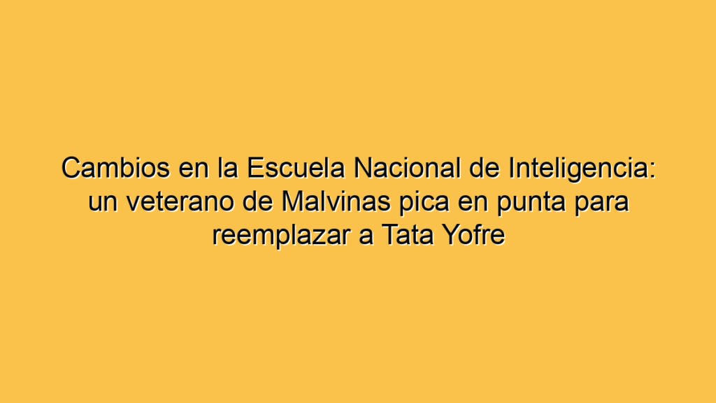 Cambios en la Escuela Nacional de Inteligencia: un veterano de Malvinas pica en punta para reemplazar a Tata Yofre