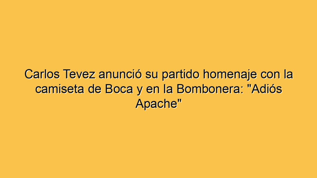 Carlos Tevez anunció su partido homenaje con la camiseta de Boca y en la Bombonera: "Adiós Apache"