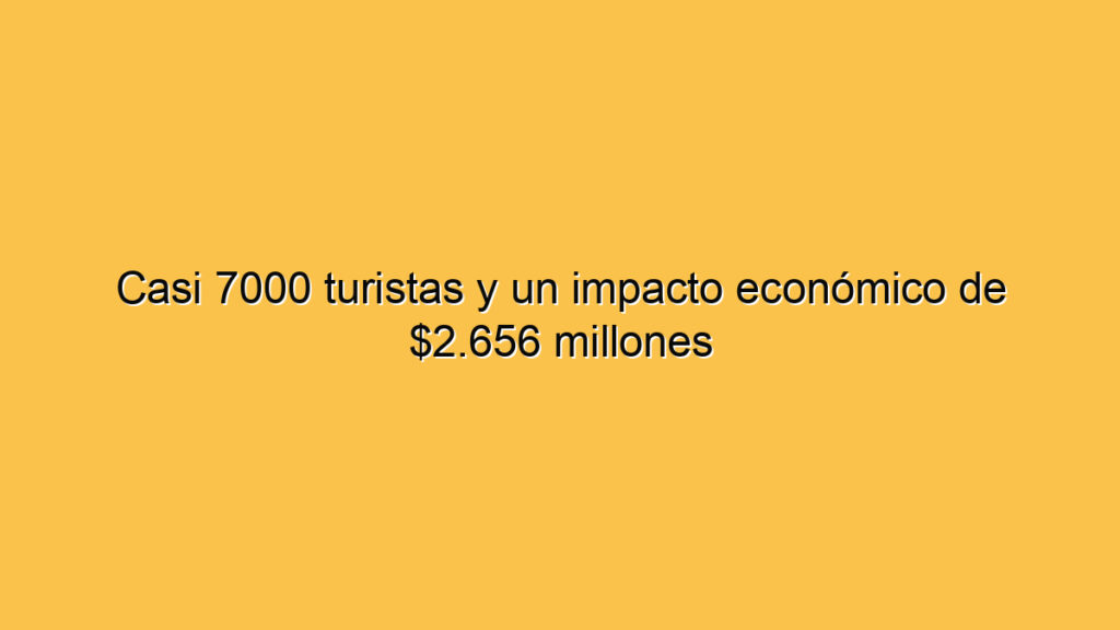 Casi 7000 turistas y un impacto económico de $2.656 millones