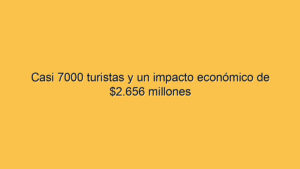 Casi 7000 turistas y un impacto económico de $2.656 millones