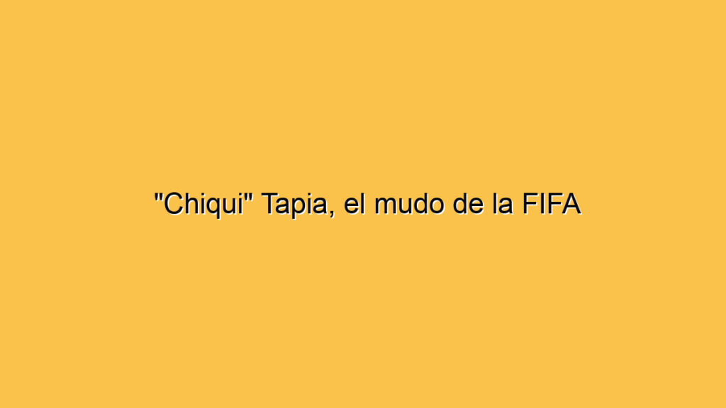 "Chiqui" Tapia, el mudo de la FIFA
