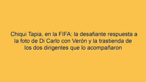 Chiqui Tapia, en la FIFA: la desafiante respuesta a la foto de Di Carlo con Verón y la trastienda de los dos dirigentes que lo acompañaron