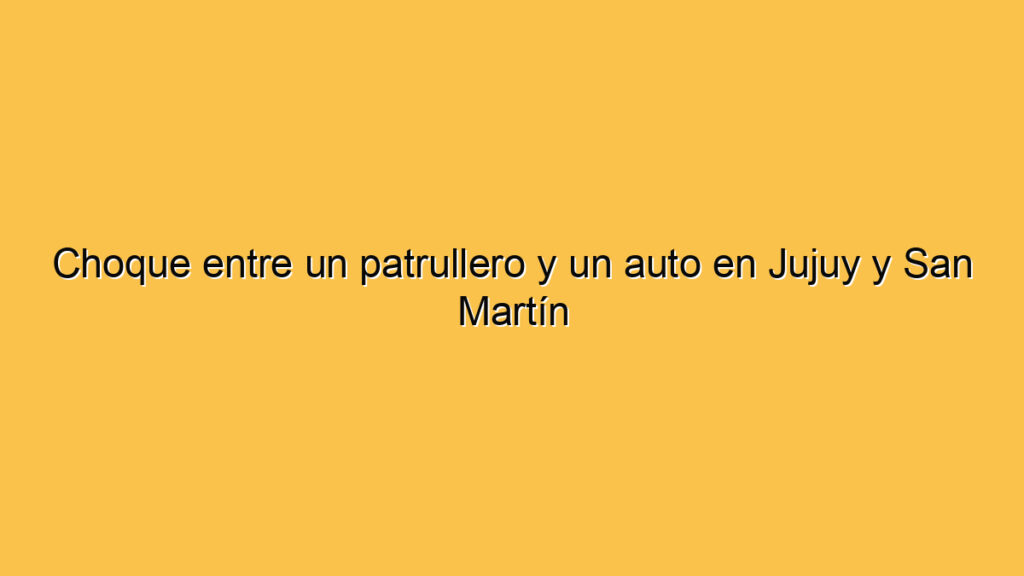 Choque entre un patrullero y un auto en Jujuy y San Martín