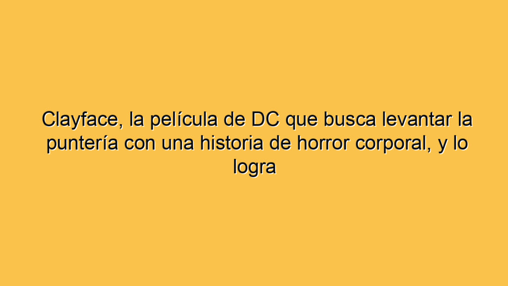 Clayface, la película de DC que busca levantar la puntería con una historia de horror corporal, y lo logra