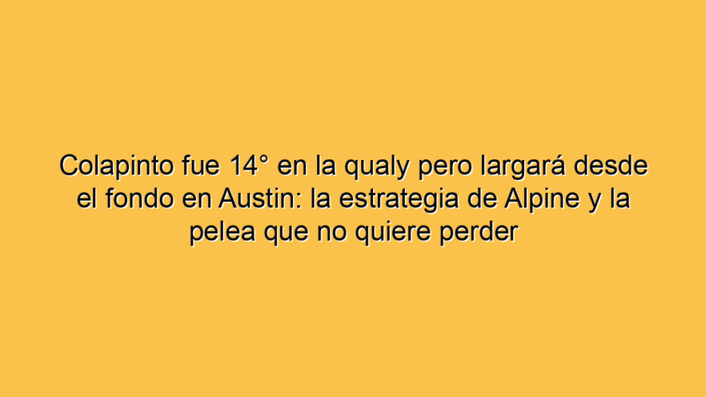 Colapinto fue 14° en la qualy pero largará desde el fondo en Austin: la estrategia de Alpine y la pelea que no quiere perder