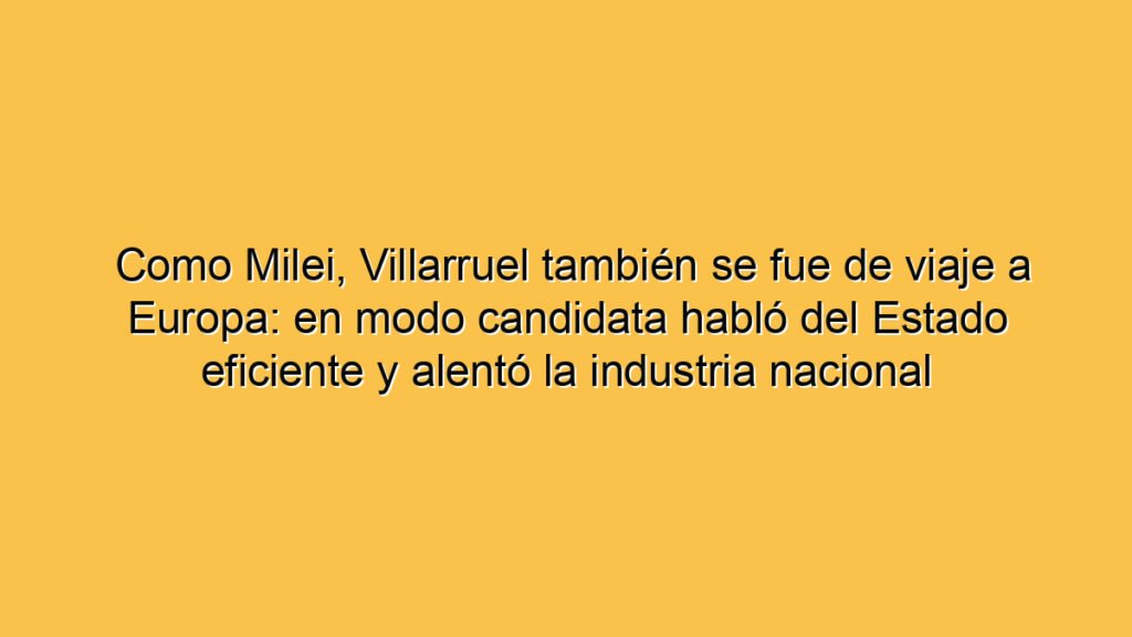Como Milei, Villarruel también se fue de viaje a Europa: en modo candidata habló del Estado eficiente y alentó la industria nacional
