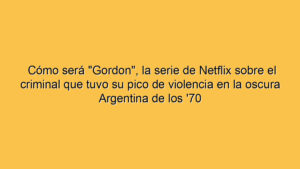 Cómo será "Gordon", la serie de Netflix sobre el criminal que tuvo su pico de violencia en la oscura Argentina de los '70