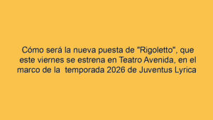 Cómo será la nueva puesta de "Rigoletto", que este viernes se estrena en Teatro Avenida, en el marco de la  temporada 2026 de Juventus Lyrica