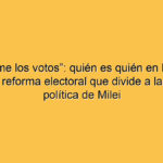 “Contame los votos”: quién es quién en la pelea por la reforma electoral que divide a la mesa política de Milei