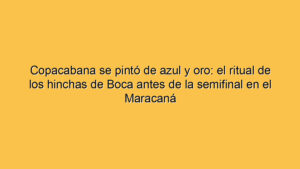 Copacabana se pintó de azul y oro: el ritual de los hinchas de Boca antes de la semifinal en el Maracaná