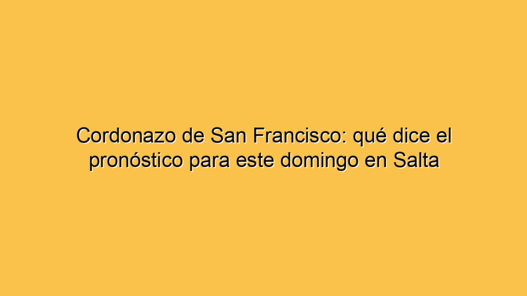 Cordonazo de San Francisco: qué dice el pronóstico para este domingo en Salta
