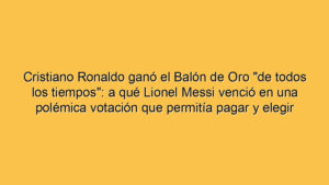 Cristiano Ronaldo ganó el Balón de Oro "de todos los tiempos": a qué Lionel Messi venció en una polémica votación que permitía pagar y elegir más de una vez