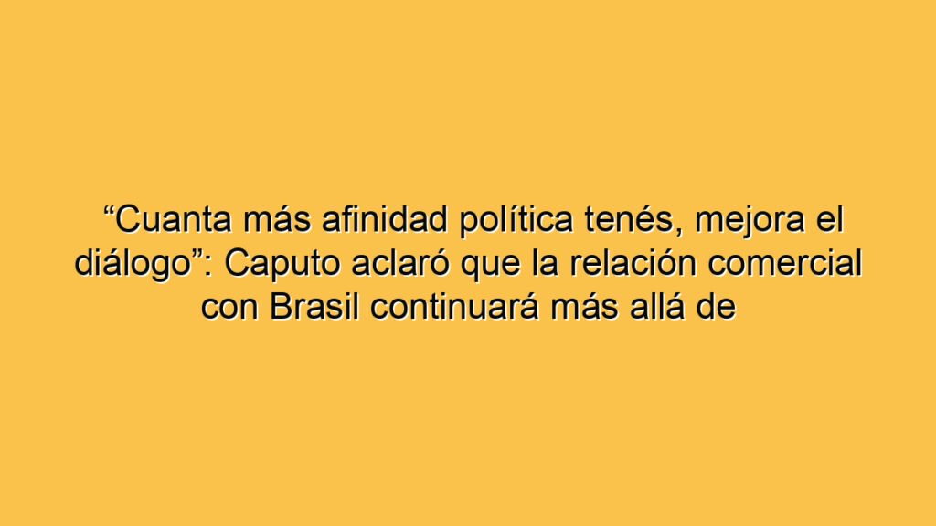 “Cuanta más afinidad política tenés, mejora el diálogo”: Caputo aclaró que la relación comercial con Brasil continuará más allá de quién gane