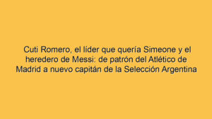 Cuti Romero, el líder que quería Simeone y el heredero de Messi: de patrón del Atlético de Madrid a nuevo capitán de la Selección Argentina