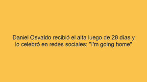 Daniel Osvaldo recibió el alta luego de 28 días y lo celebró en redes sociales: "I'm going home"