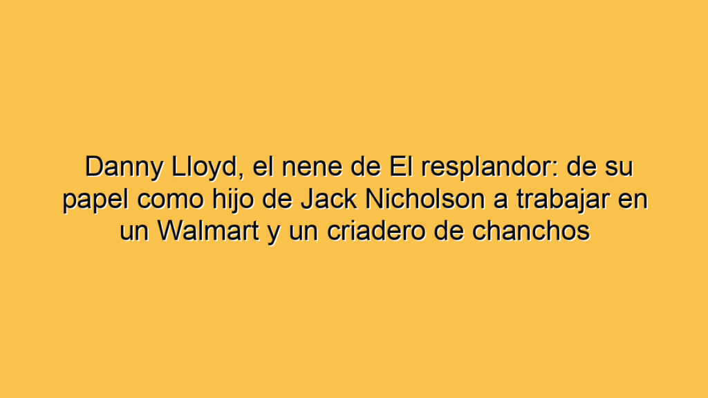 Danny Lloyd, el nene de El resplandor: de su papel como hijo de Jack Nicholson a trabajar en un Walmart y un criadero de chanchos