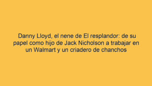 Danny Lloyd, el nene de El resplandor: de su papel como hijo de Jack Nicholson a trabajar en un Walmart y un criadero de chanchos