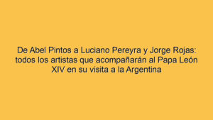 De Abel Pintos a Luciano Pereyra y Jorge Rojas: todos los artistas que acompañarán al Papa León XIV en su visita a la Argentina