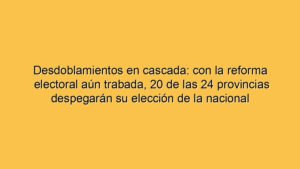 Desdoblamientos en cascada: con la reforma electoral aún trabada, 20 de las 24 provincias despegarán su elección de la nacional