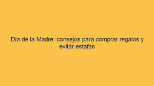 Día de la Madre: consejos para comprar regalos y evitar estafas