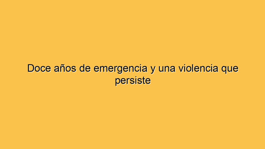 Doce años de emergencia y una violencia que persiste