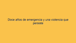 Doce años de emergencia y una violencia que persiste