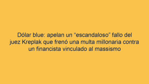 Dólar blue: apelan un “escandaloso” fallo del juez Kreplak que frenó una multa millonaria contra un financista vinculado al massismo