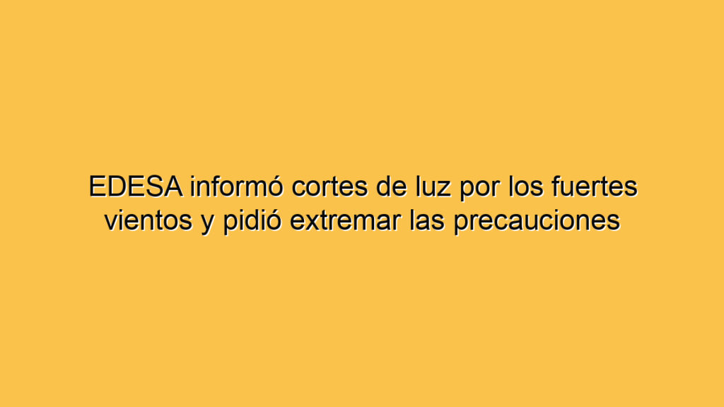 EDESA informó cortes de luz por los fuertes vientos y pidió extremar las precauciones