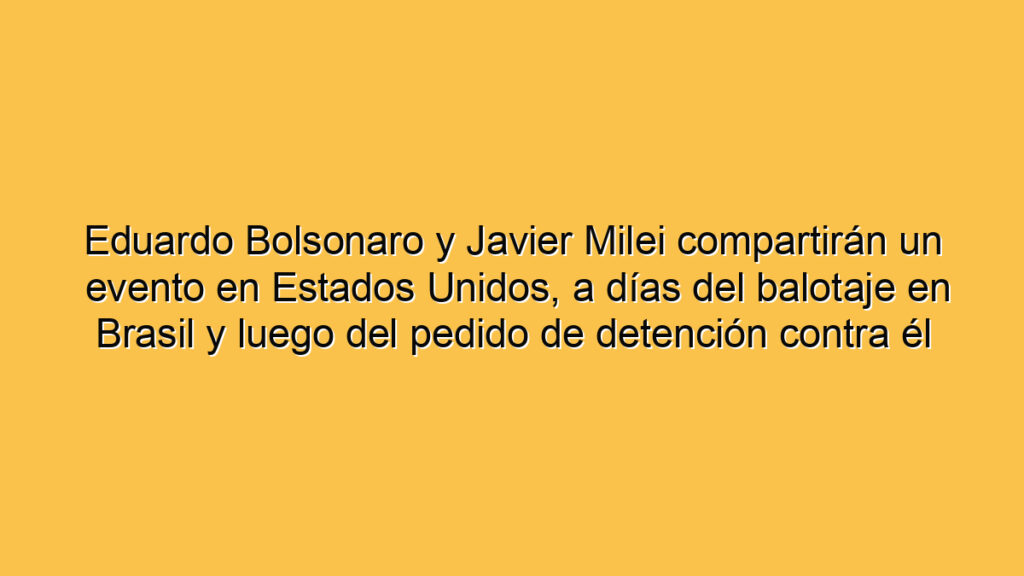 Eduardo Bolsonaro y Javier Milei compartirán un evento en Estados Unidos, a días del balotaje en Brasil y luego del pedido de detención contra él