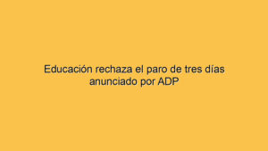 Educación rechaza el paro de tres días anunciado por ADP
