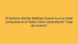 El barítono alemán Matthias Goerne tuvo su tarde primaveral en el Teatro Colón interpretando "Viaje de invierno"