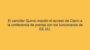 El canciller Quirno impidió el acceso de Clarín a la conferencia de prensa con los funcionarios de EE.UU.