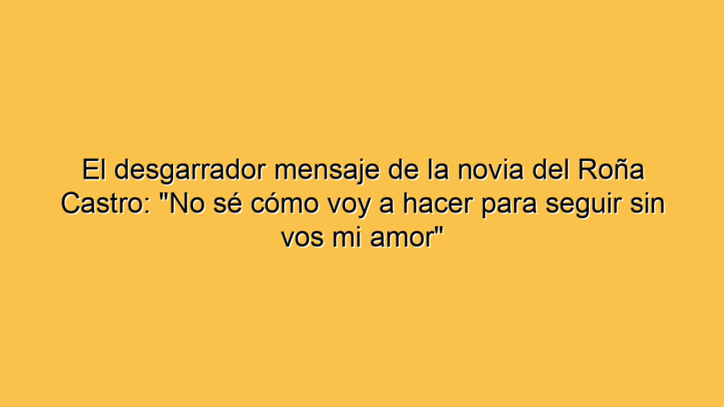 El desgarrador mensaje de la novia del Roña Castro: "No sé cómo voy a hacer para seguir sin vos mi amor"