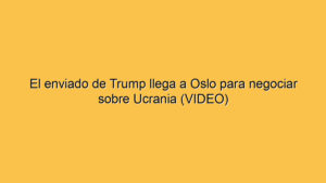 El enviado de Trump llega a Oslo para negociar sobre Ucrania (VIDEO)