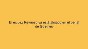 El exjuez Reynoso ya está alojado en el penal de Güemes