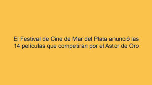 El Festival de Cine de Mar del Plata anunció las 14 películas que competirán por el Astor de Oro