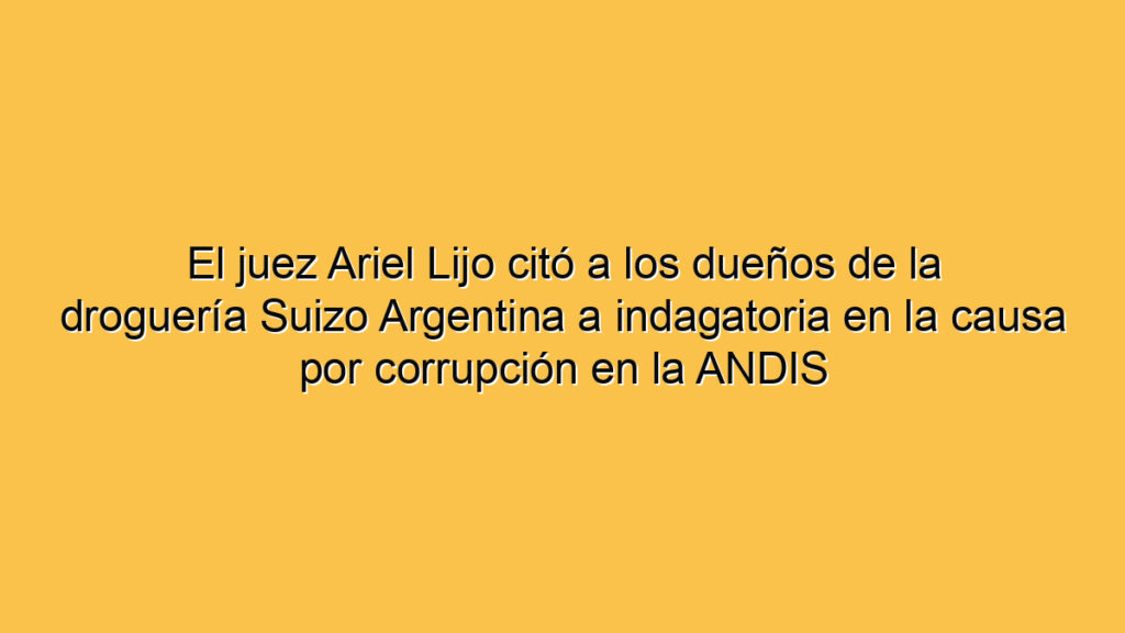 El juez Ariel Lijo citó a los dueños de la droguería Suizo Argentina a indagatoria en la causa por corrupción en la ANDIS