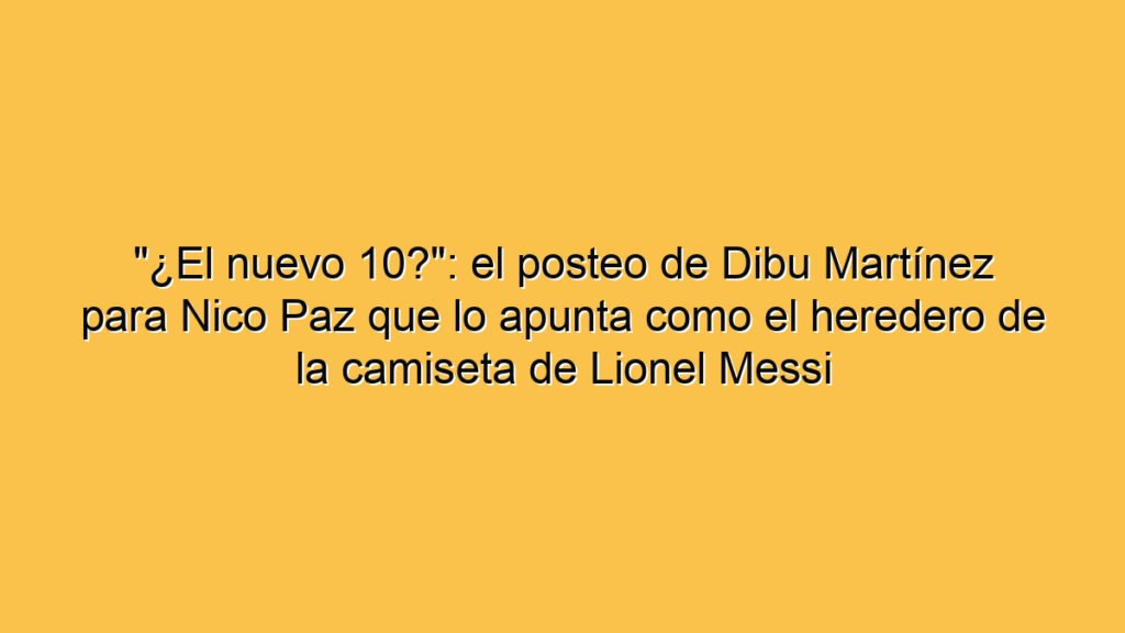 "¿El nuevo 10?": el posteo de Dibu Martínez para Nico Paz que lo apunta como el heredero de la camiseta de Lionel Messi