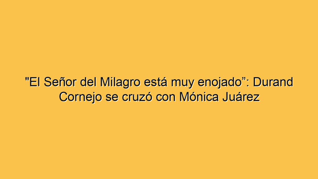 "El Señor del Milagro está muy enojado”: Durand Cornejo se cruzó con Mónica Juárez
