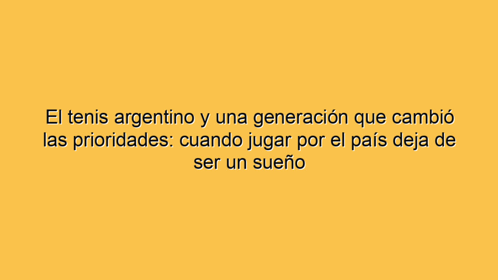 El tenis argentino y una generación que cambió las prioridades: cuando jugar por el país deja de ser un sueño