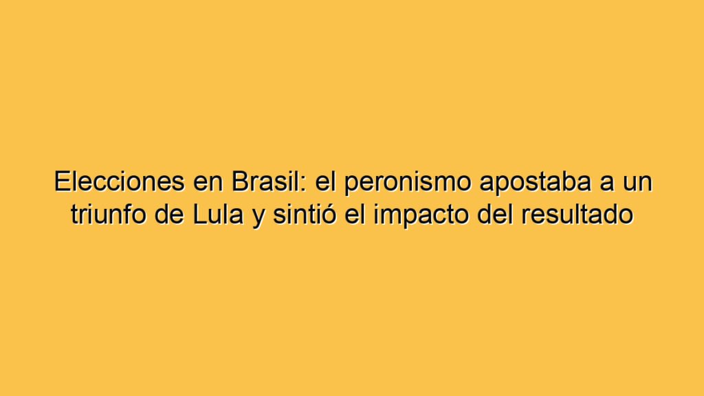 Elecciones en Brasil: el peronismo apostaba a un triunfo de Lula y sintió el impacto del resultado