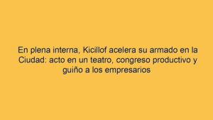 En plena interna, Kicillof acelera su armado en la Ciudad: acto en un teatro, congreso productivo y guiño a los empresarios