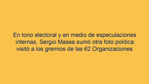 En tono electoral y en medio de especulaciones internas, Sergio Massa sumó otra foto política: visitó a los gremios de las 62 Organizaciones Peronistas