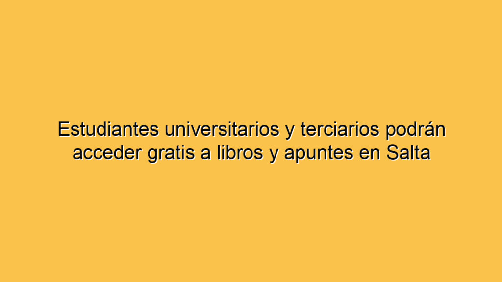 Estudiantes universitarios y terciarios podrán acceder gratis a libros y apuntes en Salta